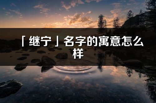 「繼寧」名字的寓意怎么樣_繼寧的出處