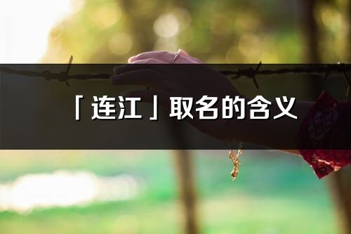 「連江」取名的含義_連江名字寓意解釋