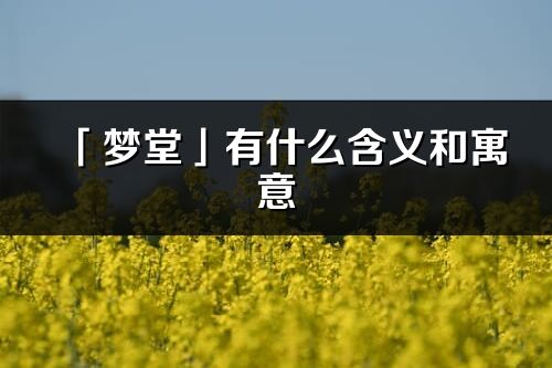 「夢堂」有什么含義和寓意_夢堂名字的出處與意思
