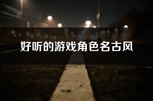 好聽的游戲角色名古風(優選217個)