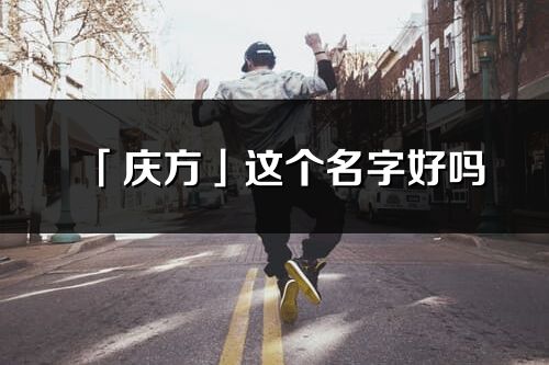 「慶方」這個(gè)名字好嗎_慶方名字寓意,含義