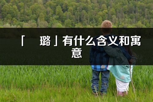 「珺璐」有什么含義和寓意_珺璐名字的出處與意思