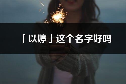 「以婷」這個名字好嗎_以婷名字寓意,含義
