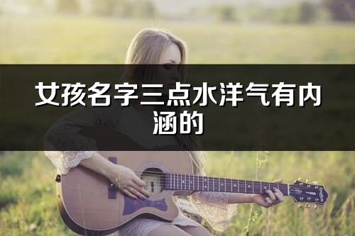 女孩名字三點水洋氣有內涵的