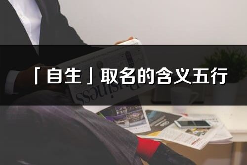 「自生」取名的含義五行_自生名字寓意解釋