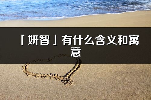 「妍智」有什么含義和寓意_妍智名字的出處與意思