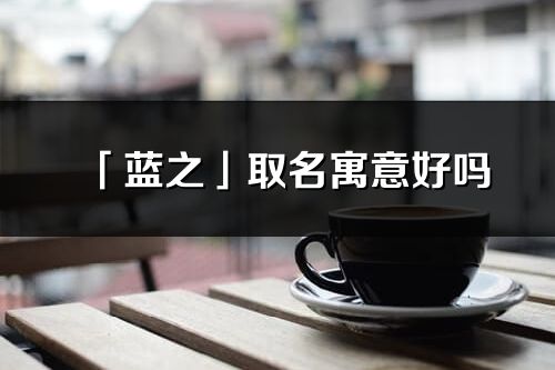 「藍之」取名寓意好嗎_藍之名字含義及五行