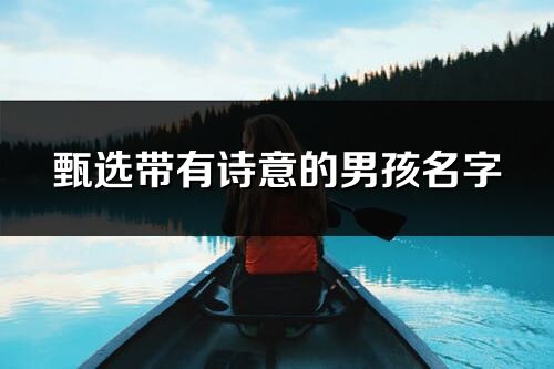 甄選帶有詩意的男孩名字