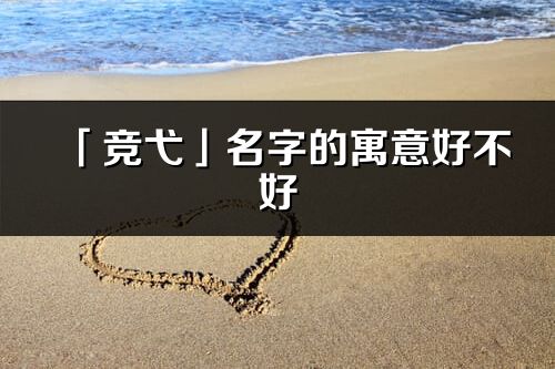 「競弋」名字的寓意好不好_競弋含義分析
