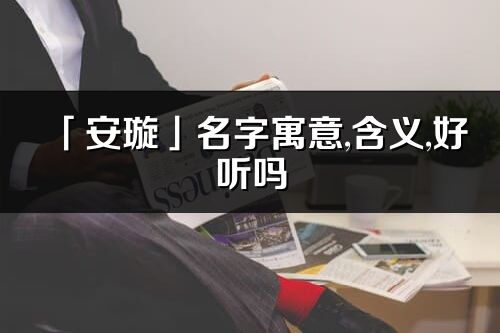 「安璇」名字寓意,含義,好聽嗎_安璇名字分析打分