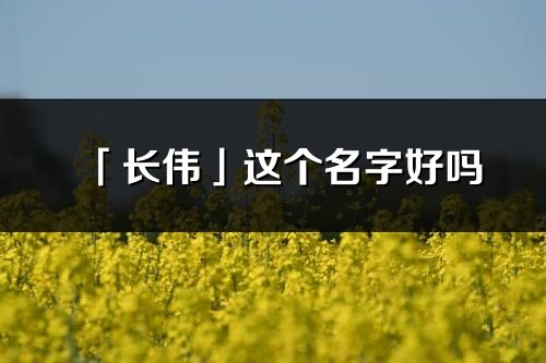 「長偉」這個名字好嗎_長偉名字寓意,含義