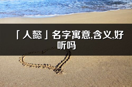 「人懿」名字寓意,含義,好聽嗎_人懿名字分析打分