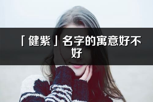 「健紫」名字的寓意好不好_健紫含義分析