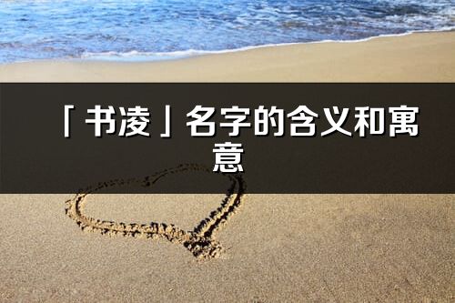 「書凌」名字的含義和寓意_書凌的出處與意思解釋