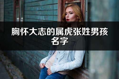 胸懷大志的屬虎張姓男孩名字