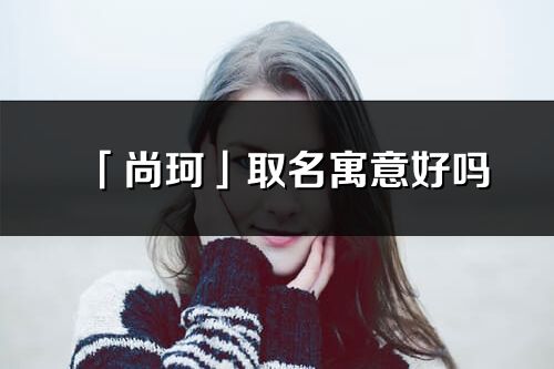 「尚珂」取名寓意好嗎_尚珂名字含義及五行