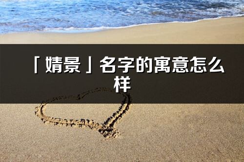 「婧景」名字的寓意怎么樣_婧景的出處