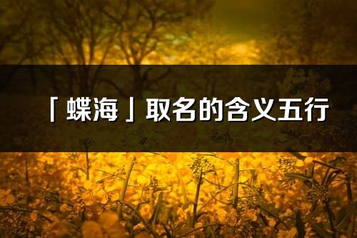 「蝶海」取名的含義五行_蝶海名字寓意解釋