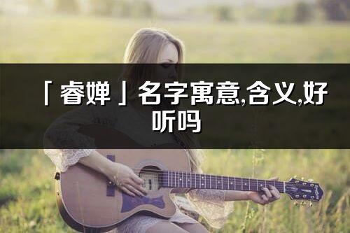 「睿嬋」名字寓意,含義,好聽嗎_睿嬋名字分析打分