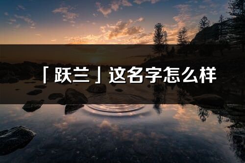 「躍蘭」這名字怎么樣_躍蘭的名字解釋