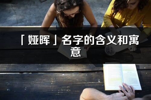 「婭暉」名字的含義和寓意_婭暉的出處與意思解釋