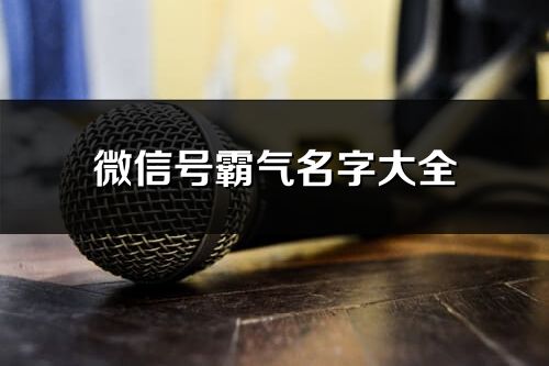 微信號霸氣名字大全(共582個)