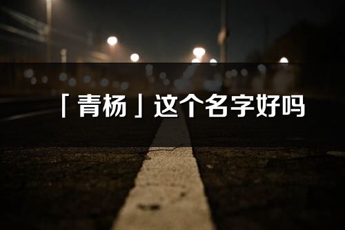 「青楊」這個(gè)名字好嗎_青楊名字寓意,含義