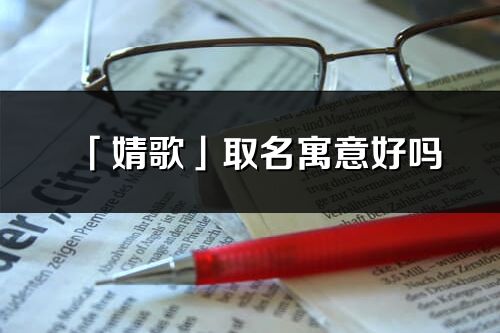 「婧歌」取名寓意好嗎_婧歌名字含義及五行