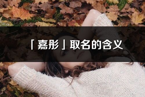 「嘉彤」取名的含義_嘉彤名字寓意解釋