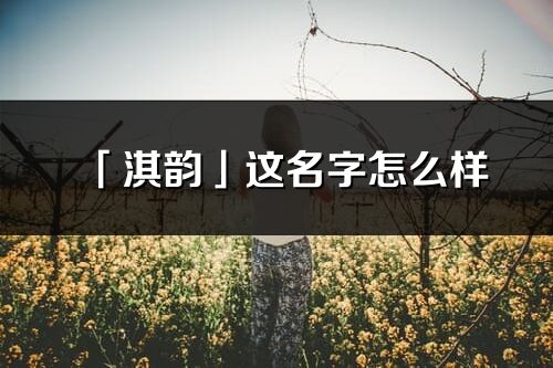 「淇韻」這名字怎么樣_淇韻的名字解釋