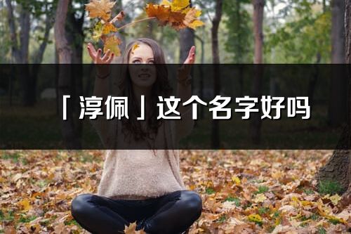 「淳佩」這個名字好嗎_淳佩名字寓意,含義