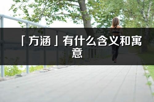 「方涵」有什么含義和寓意_方涵名字的出處與意思
