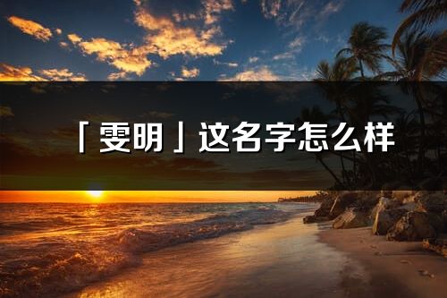 「雯明」這名字怎么樣_雯明的名字解釋