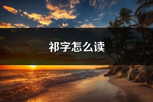 祁字怎么讀_祁的讀音