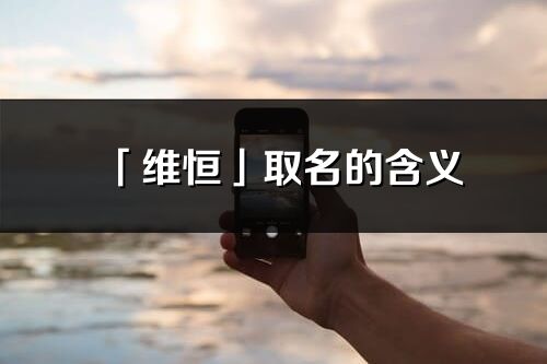 「維恒」取名的含義_維恒名字寓意解釋