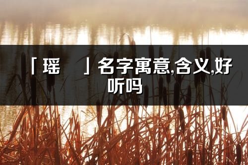 「瑤璟」名字寓意,含義,好聽嗎_瑤璟名字分析打分