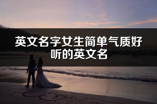 英文名字女生簡(jiǎn)單氣質(zhì)好聽的英文名