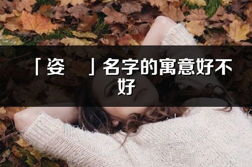 「姿燚」名字的寓意好不好_姿燚含義分析