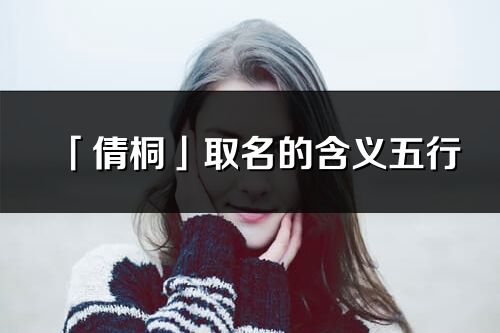 「倩桐」取名的含義五行_倩桐名字寓意解釋