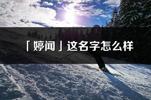 「婷聞」這名字怎么樣_婷聞的名字解釋