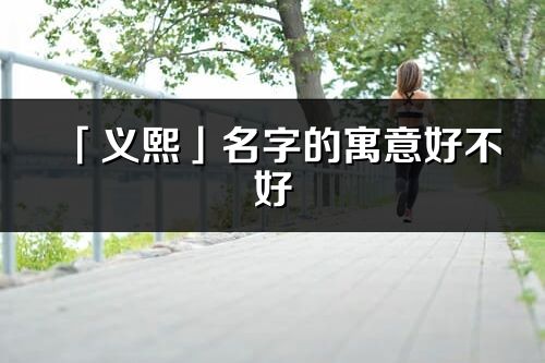 「義熙」名字的寓意好不好_義熙含義分析