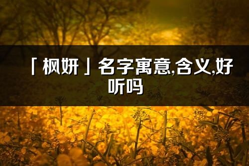 「楓妍」名字寓意,含義,好聽嗎_楓妍名字分析打分