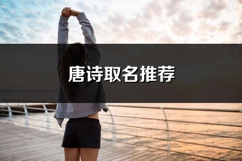 唐詩取名推薦_唐詩中最唯美好聽的名字