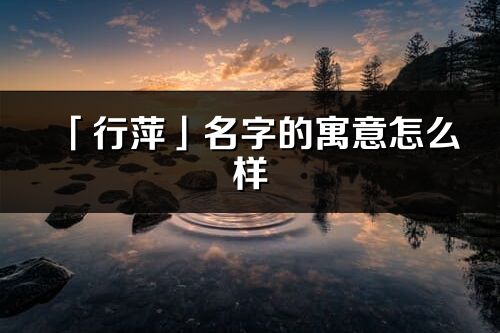 「行萍」名字的寓意怎么樣_行萍的出處