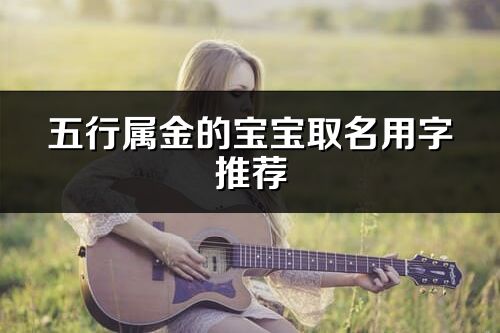五行屬金的寶寶取名用字推薦