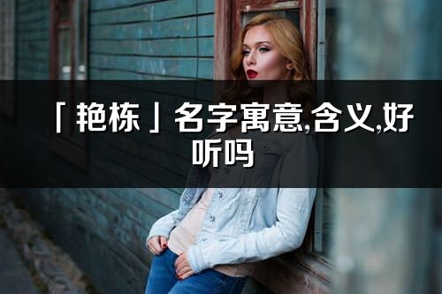 「艷棟」名字寓意,含義,好聽嗎_艷棟名字分析打分