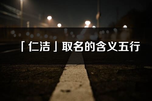 「仁潔」取名的含義五行_仁潔名字寓意解釋