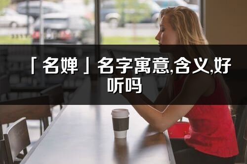 「名嬋」名字寓意,含義,好聽嗎_名嬋名字分析打分