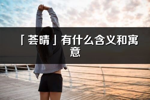 「薈晴」有什么含義和寓意_薈晴名字的出處與意思