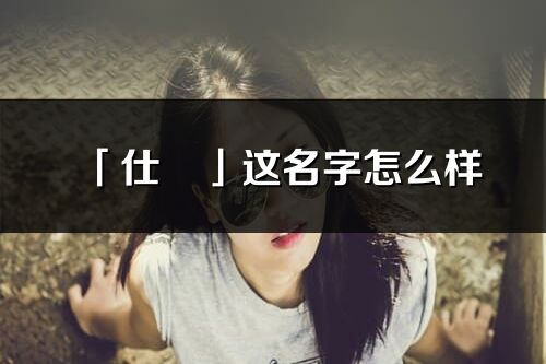 「仕彧」這名字怎么樣_仕彧的名字解釋